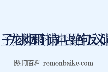 子龙求烟雨轩诗口占绝句反义词是什么意思的图片